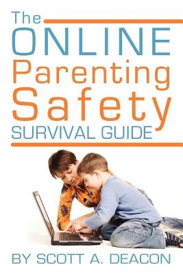 The Online Parenting Safety Survival Guide by Deacon, Scott a.