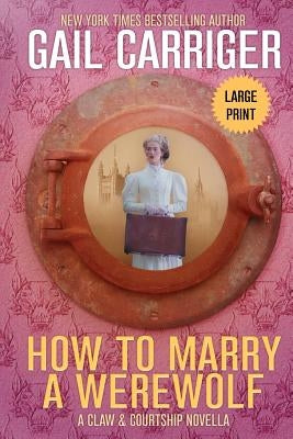How to Marry a Werewolf: Large Print Edition by Carriger, Gail