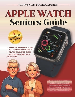 Apple Watch Seniors Guide: The Complete Series 10 Health and Connectivity Practical Manual Smartwatch Essential Tips and Tricks for Beginners and Non- by Technologies, Chrysalis
