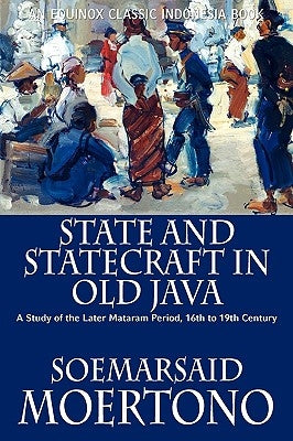 State and Statecraft in Old Java: A Study of the Later Mataram Period, 16th to 19th Century by Moertono, Soemarsaid