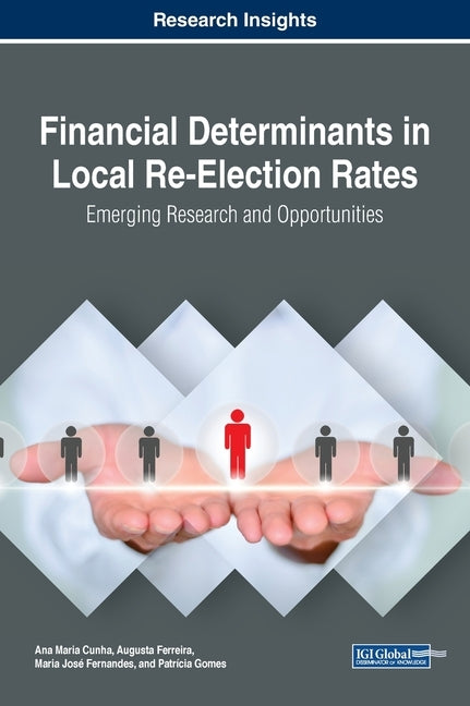 Financial Determinants in Local Re-Election Rates: Emerging Research and Opportunities by Cunha, Ana Maria