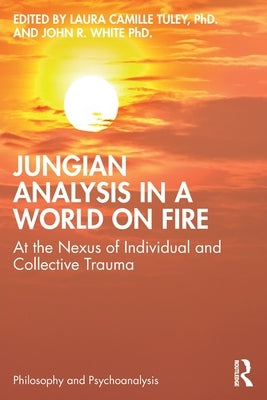 Jungian Analysis in a World on Fire: At the Nexus of Individual and Collective Trauma by Tuley Phd, Laura