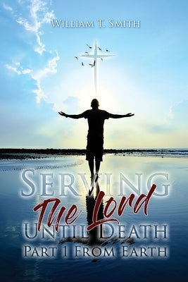 Serving the Lord Until Death part 1 from Earth by Smith, William T.