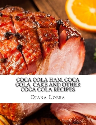 Coca Cola Ham, Coca Cola Cake and Other Coca Cola Recipes by Loera, Diana