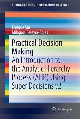 Practical Decision Making: An Introduction to the Analytic Hierarchy Process (Ahp) Using Super Decisions V2 by Mu, Enrique