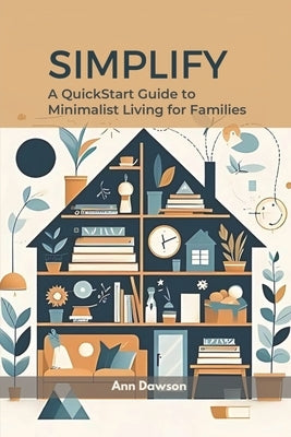 Simplify: A QuickStart Guide to Minimalist Living for Families by Dawson, Ann
