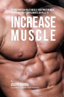 70 High Protein Paleo Meals: High Protein Meal Recipes Without Supplements or Pills to Increase Muscle by Correa (Certified Sports Nutritionist)