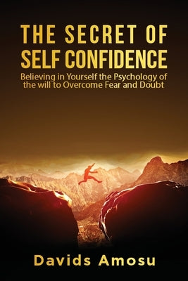 The Secret of self Confidence: Believing in yourself the Psychology of the will to overcome Fear and Douth by Amosu, Davids