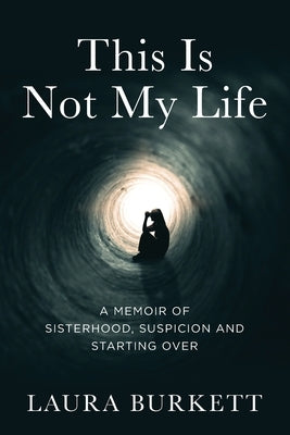 This Is Not My Life: A Memoir of Sisterhood, Suspicion and Starting Over by Burkett, Laura