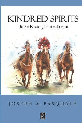 Kindred Spirits: Horse Racing Name Poems by Pasquale, Joseph a.