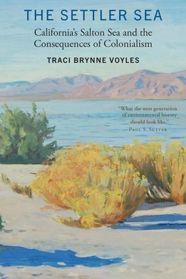 The Settler Sea: California's Salton Sea and the Consequences of Colonialism by Voyles, Traci Brynne
