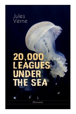 20,000 LEAGUES UNDER THE SEA (Illustrated): A Thrilling Saga of Wondrous Adventure, Mystery and Suspense in the wild depths of the Pacific Ocean by Verne, Jules