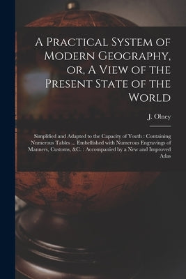 A Practical System of Modern Geography, or, A View of the Present State of the World [microform]: Simplified and Adapted to the Capacity of Youth: Con by Olney, J. (Jesse) 1798-1872