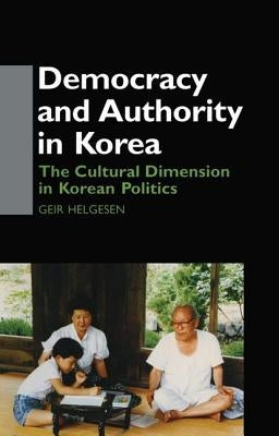 Democracy and Authority in Korea: The Cultural Dimension in Korean Politics by Helgesen, Geir