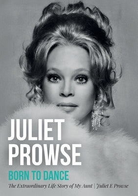 Juliet Prowse: Born to Dance by Prowse, Juliet E.