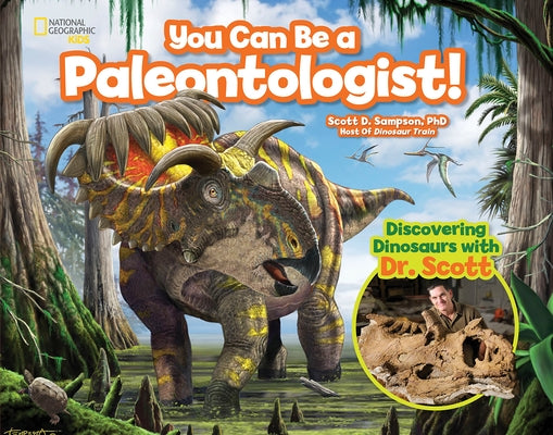 You Can Be a Paleontologist!: Discovering Dinosaurs with Dr. Scott by Sampson, Scott