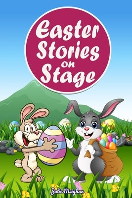 Easter Stories on Stage: A collection of plays based on Easter stories by Meighan, Julie