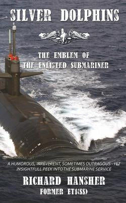 Silver Dolphins: The Emblem of the Enlisted Submariner by Hansher, Richard