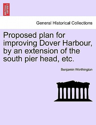 Proposed Plan for Improving Dover Harbour, by an Extension of the South Pier Head, Etc. by Worthington, Benjamin