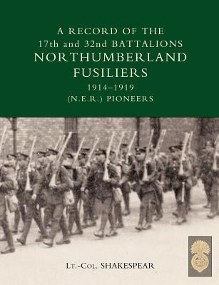 Record of the 17th and 32nd Battalions Northumberland Fusiliers (N.E.R. Pioneers). 1914-1919 by J. Shakespear