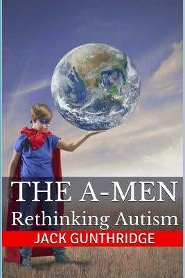 The A-Men: Rethinking Autism by Gunthridge, Jack