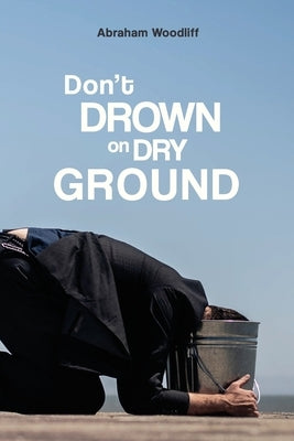 Don't Drown on Dry Ground by Woodliff, Abraham