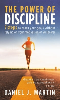 The power of discipline: 7 steps to reach your goals without relying on your motivation or willpower by Martin, Daniel J.