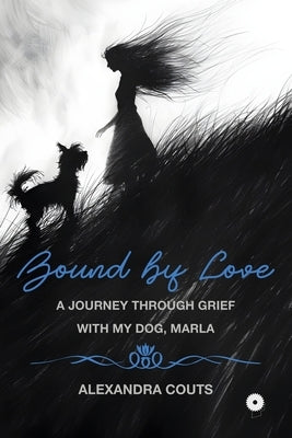 Bound by Love: A Journey Through Grief With My Dog, Marla by Couts, Alexandra