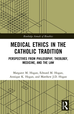 Medical Ethics in the Catholic Tradition: Perspectives from Philosophy, Theology, Medicine, and the Law by Hogan, Margaret M.