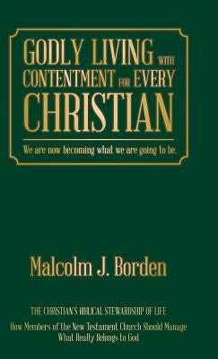 Godly Living with Contentment for Every Christian: We are now becoming what we are going to be. by Borden, Malcolm J.