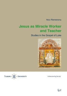 Jesus as Miracle Worker and Teacher: Studies in the Gospel of Luke by Riemersma, Nico