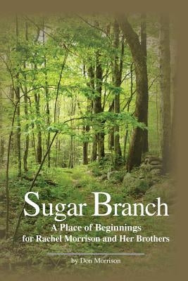 Sugar Branch: A Place of Beginnings for Rachel Morrison and Her Brothers by Morrison, Don