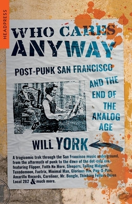 Who Cares Anyway: Post-Punk San Francisco and the End of the Analog Age by York, Will