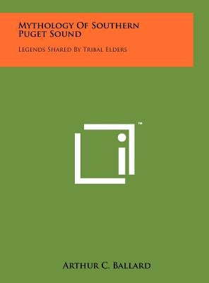 Mythology Of Southern Puget Sound: Legends Shared By Tribal Elders by Ballard, Arthur C.
