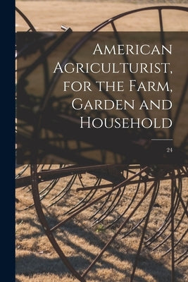 American Agriculturist, for the Farm, Garden and Household; 24 by Anonymous