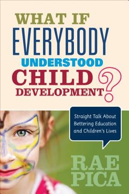 What If Everybody Understood Child Development?: Straight Talk about Bettering Education and Children′s Lives by Pica, Rae