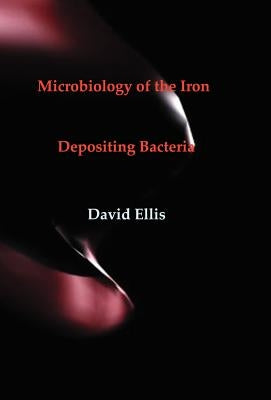 Microbiology of the Iron - Depositing Bacteria by Ellis, David