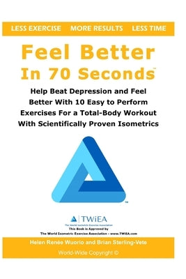 Feel Better In 70 Seconds: Help Beat Depression and Feel Better With 10 Easy to Perform Exercises For a Total-Body Workout With Scientifically Pr by Wuorio, Helen Renee