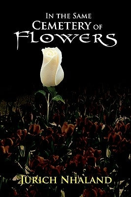 In the Same Cemetery of Flowers: In the Same Cimetery of Flowers by Nhaland, Jurich