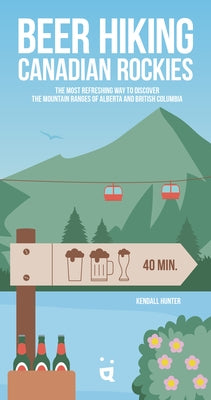 Beer Hiking Canadian Rockies: The Tastiest Way to Discover British Columbia and Alberta by Hunter, Kendall