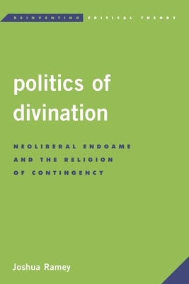 Politics of Divination: Neoliberal Endgame and the Religion of Contingency by Ramey, Joshua