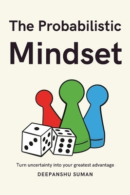 The Probabilistic Mindset: Mastering Uncertainty to Think Clearly, Decide Wisely, and Thrive in a Complex World by Suman, Deepanshu