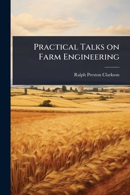 Practical Talks on Farm Engineering by Clarkson, Ralph Preston