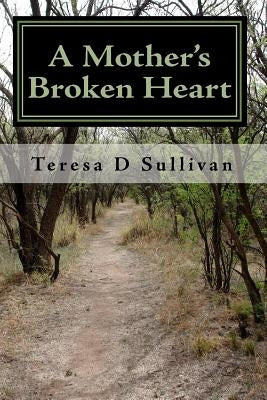 A Mother's Broken Heart...: How God's Healing Power Gives Strength by Sullivan, Teresa D.