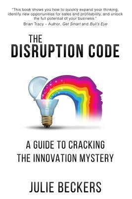 The Disruption Code: A Guide to Cracking the Innovation Mystery by Beckers, Julie Ellen