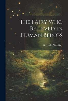 The Fairy Who Believed in Human Beings by Kay, Gertrude Alice