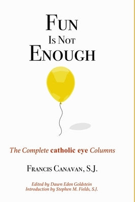 Fun is Not Enough: The Complete 'Catholic Eye' Columns by Canavan Sj, Francis