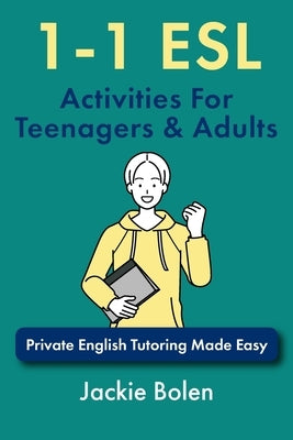 1-1 ESL Activities For Teenagers & Adults: Private English Tutoring Made Easy by Bolen, Jackie