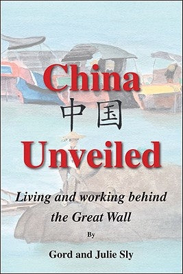 China Unveiled: Living and Working Behind the Great Wall by Sly, Gord
