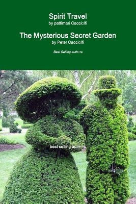 Spirit Travel & The Mysterious Secret Garden by Cacciolfi, Peter